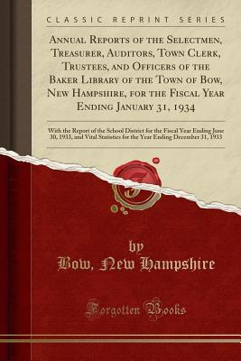 Full Download Annual Reports of the Selectmen, Treasurer, Auditors, Town Clerk, Trustees, and Officers of the Baker Library of the Town of Bow, New Hampshire, for the Fiscal Year Ending January 31, 1934: With the Report of the School District for the Fiscal Year Ending - Bow New Hampshire | PDF