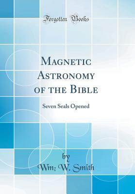 Download Magnetic Astronomy of the Bible: Seven Seals Opened (Classic Reprint) - William Wiggin Smith | ePub