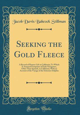 Read Seeking the Gold Fleece: A Record of Pioneer Life in California; To Which Is Annexed Footprints of Early Navigators, Other Than Spanish, in California; With an Account of the Voyage of the Schooner Dolphin (Classic Reprint) - Jacob Davis Babcock Stillman | PDF