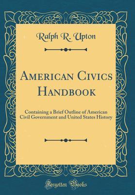 Read American Civics Handbook: Containing a Brief Outline of American Civil Government and United States History (Classic Reprint) - Ralph R Upton | PDF