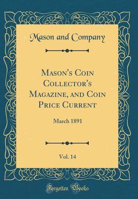 Read Online Mason's Coin Collector's Magazine, and Coin Price Current, Vol. 14: March 1891 (Classic Reprint) - Mason and Company file in ePub
