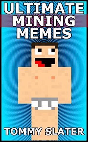 Read Online Ultimate Mining Memes: Unofficial Minecraft Memes, Jokes And Cartoons - Tommy Slater | PDF