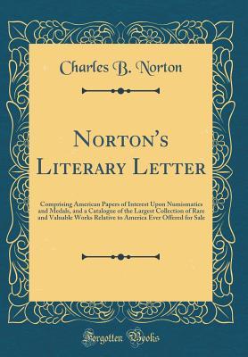 Download Norton's Literary Letter: Comprising American Papers of Interest Upon Numismatics and Medals, and a Catalogue of the Largest Collection of Rare and Valuable Works Relative to America Ever Offered for Sale (Classic Reprint) - Charles B. Norton file in PDF