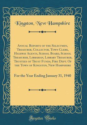 Download Annual Reports of the Selectmen, Treasurer, Collector, Town Clerk, Highway Agents, School Board, School Treasurer, Librarian, Library Treasurer, Trustees of Trust Funds, Fire Dept. of the Town of Kingston, New Hampshire: For the Year Ending January 31, 19 - Kingston New Hampshire | PDF