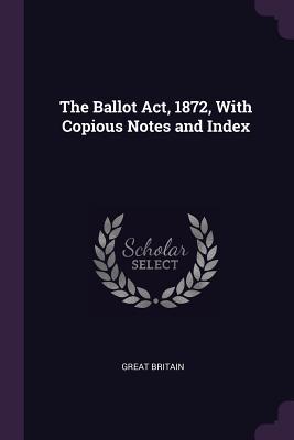 Download The Ballot Act, 1872, with Copious Notes and Index - Great Britain file in PDF