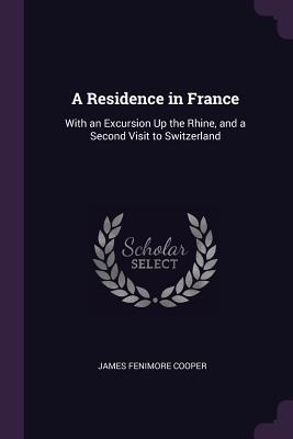Read A Residence in France: With an Excursion Up the Rhine, and a Second Visit to Switzerland - James Fenimore Cooper file in PDF