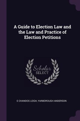 Download A Guide to Election Law and the Law and Practice of Election Petitions - E Chandos Leigh | PDF