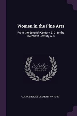 Full Download Women in the Fine Arts: From the Seventh Century B. C. to the Twentieth Century A. D - Clara Erskine Clement Waters | ePub