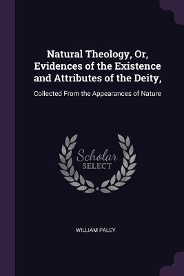 Read Online Natural Theology, Or, Evidences of the Existence and Attributes of the Deity,: Collected from the Appearances of Nature - William Paley file in PDF