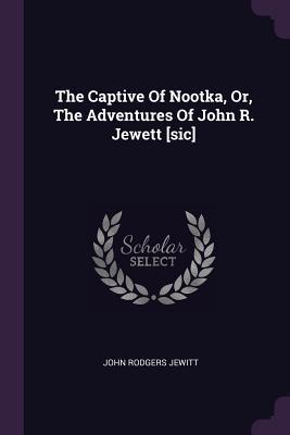 Read Online The Captive of Nootka, Or, the Adventures of John R. Jewett [sic] - John Rodgers Jewitt file in ePub