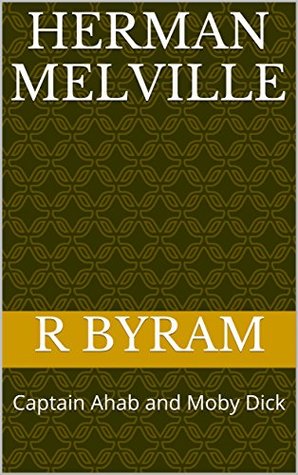 Full Download HERMAN MELVILLE: Captain Ahab and Moby Dick (THE AMERICAN NOVEL Book 2) - R BYRAM | ePub