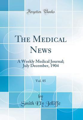 Read Online The Medical News, Vol. 85: A Weekly Medical Journal; July December, 1904 (Classic Reprint) - Smith Ely Jelliffe file in PDF
