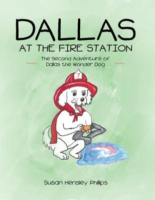 Full Download Dallas at the Fire Station: The Second Adventure of Dallas the Wonder Dog - Susan Hensley Phillips | PDF