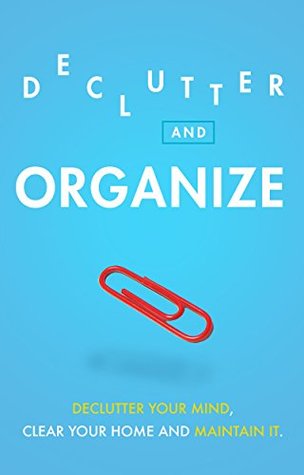 Read Online Declutter and Organize: Declutter Your Mind, Clear Your Home and Maintain it (Mindfulness, Success Habits, Heal, Help Anxiety and Depression) - Rose Hill | PDF