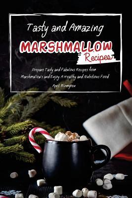Read Online Tasty and Amazing Marshmallow Recipes: Prepare Tasty and Fabulous Recipes from Marshmallows and Enjoy a Healthy and Nutritious Food - April Blomgren | PDF