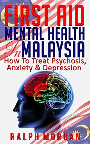 Full Download First Aid Mental Health in Malaysia: How To Treat Psychosis, Anxiety & Depression - Ralph Morgan | PDF