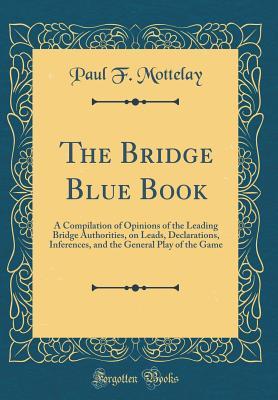 Read The Bridge Blue Book: A Compilation of Opinions of the Leading Bridge Authorities, on Leads, Declarations, Inferences, and the General Play of the Game (Classic Reprint) - Paul Fleury Mottelay file in ePub