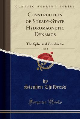 Read Construction of Steady-State Hydromagnetic Dynamos, Vol. 2: The Spherical Conductor (Classic Reprint) - Stephen Childress | ePub
