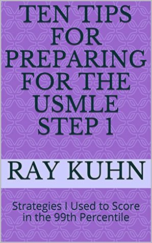 Read Online Ten Tips for Preparing for the USMLE Step 1: Strategies I Used to Score in the 99th Percentile - Ray Kuhn | ePub