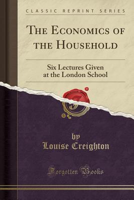 Read The Economics of the Household: Six Lectures Given at the London School (Classic Reprint) - Louise Creighton | ePub