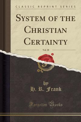 Read Online System of the Christian Certainty, Vol. 28 (Classic Reprint) - H R Frank file in PDF