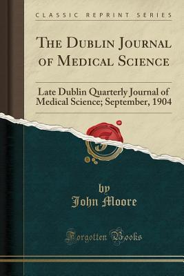 Read Online The Dublin Journal of Medical Science: Late Dublin Quarterly Journal of Medical Science; September, 1904 (Classic Reprint) - John Moore file in ePub