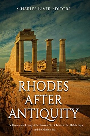 Read Rhodes after Antiquity: The History and Legacy of the Famous Greek Island in the Middle Ages and the Modern Era - Charles River Editors | ePub