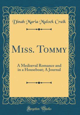 Full Download Miss. Tommy: A Medioeval Romance and in a Houseboat; A Journal (Classic Reprint) - Dinah Maria Mulock Craik file in PDF