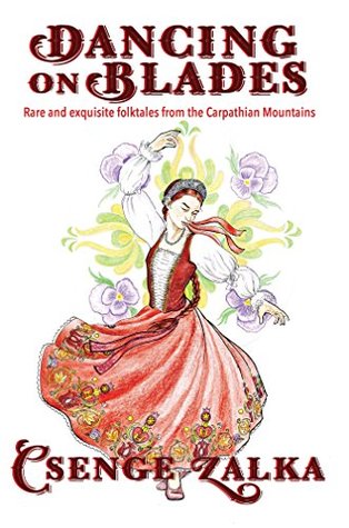 Download Dancing on Blades: Rare and Exquisite Folktales from the Carpathian Mountains - Csenge Virág Zalka | PDF
