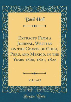 Full Download Extracts from a Journal, Written on the Coasts of Chili, Peru, and Mexico, in the Years 1820, 1821, 1822, Vol. 1 of 2 (Classic Reprint) - Basil Hall | ePub