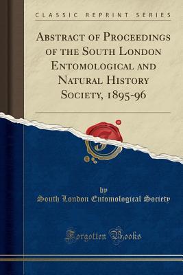Read Online Abstract of Proceedings of the South London Entomological and Natural History Society, 1895-96 (Classic Reprint) - South London Entomological Society | PDF