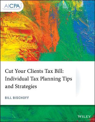 Download Cut Your Clients Tax Bill: Individual Tax Planning Tips and Strategies - Bill Bischoff file in PDF