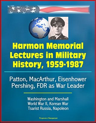 Read Harmon Memorial Lectures in Military History, 1959-1987 - Patton, MacArthur, Eisenhower, Pershing, FDR as War Leader, Washington and Marshall, World War II, Korean War, Tsarist Russia, Napoleon - U.S. Government file in ePub