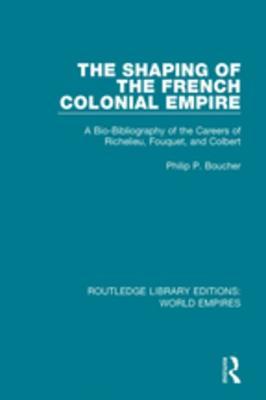 Full Download The Shaping of the French Colonial Empire: A Bio-Bibliography of the Careers of Richelieu, Fouquet, and Colbert - Philip P Boucher file in ePub