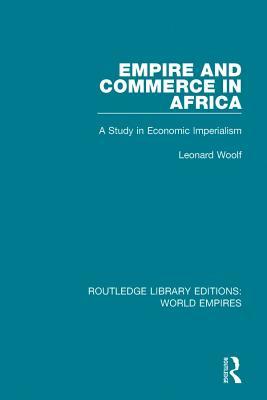 Read Online Empire and Commerce in Africa: A Study in Economic Imperialism - Leonard Woolf | PDF