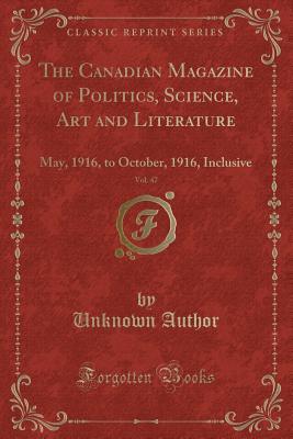 Read The Canadian Magazine of Politics, Science, Art and Literature, Vol. 47: May, 1916, to October, 1916, Inclusive (Classic Reprint) - Unknown | ePub