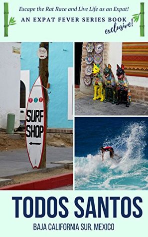 Read Online TODOS SANTOS, BAJA CALIFORNIA SUR: Escape the Rat Race and Live Life as an Expat!: An Expat Fever Series Book - Manny Serrato file in PDF
