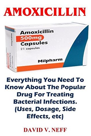 Read Amoxicillin: Everything You Need To Know About The Popular Drug For Treating Bacterial Infections. (Uses, Dosage, Side Effects, etc) - David V. Neff file in PDF