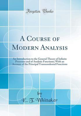 Read Online A Course of Modern Analysis: An Introduction to the General Theory of Infinite Processes and of Analytic Functions; With an Account of the Principal Transcendental Functions (Classic Reprint) - Edmund Taylor Whittaker | PDF