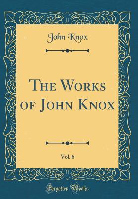 Read Online The Works of John Knox, Vol. 6 (Classic Reprint) - John Knox file in PDF