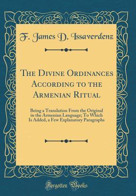 Download The Divine Ordinances According to the Armenian Ritual: Being a Translation from the Original in the Armenian Language; To Which Is Added, a Few Explanatory Paragraphs (Classic Reprint) - James D. Issaverdens | PDF