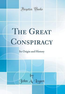 Read Online The Great Conspiracy: Its Origin and History (Classic Reprint) - John a Logan file in PDF