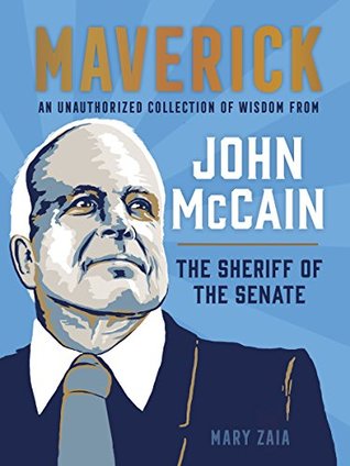 Read Online Maverick: An Unauthorized Collection of Wisdom from John McCain, the Sheriff of the Senate - Mary Zaia file in PDF