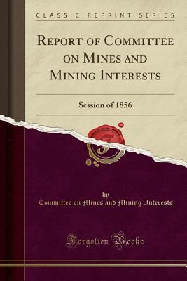 Read Report of Committee on Mines and Mining Interests: Session of 1856 (Classic Reprint) - Committee on Mines and Mining Interests file in ePub