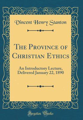 Read Online The Province of Christian Ethics: An Introductory Lecture, Delivered January 22, 1890 (Classic Reprint) - Vincent Henry Stanton | ePub