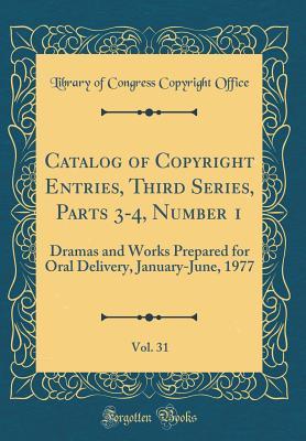 Full Download Catalog of Copyright Entries, Third Series, Parts 3-4, Number 1, Vol. 31: Dramas and Works Prepared for Oral Delivery, January-June, 1977 (Classic Reprint) - Library of Congress file in PDF