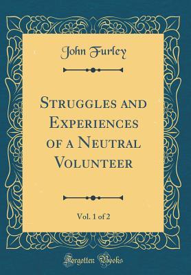 Full Download Struggles and Experiences of a Neutral Volunteer, Vol. 1 of 2 (Classic Reprint) - John Furley | PDF