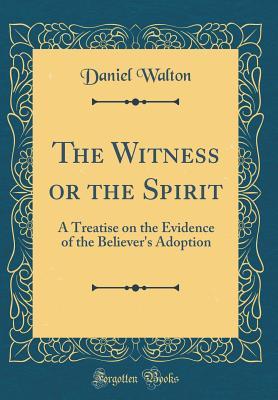 Read The Witness or the Spirit: A Treatise on the Evidence of the Believer's Adoption (Classic Reprint) - Daniel Walton | ePub