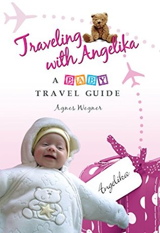 Read Traveling with Angelika - a Baby Travel Guide: Traveling with Children - Agnes Wegner | ePub