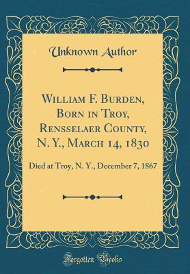 Download William F. Burden, Born in Troy, Rensselaer County, N. Y., March 14, 1830: Died at Troy, N. Y., December 7, 1867 (Classic Reprint) - Unknown | ePub